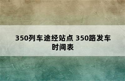 350列车途经站点 350路发车时间表